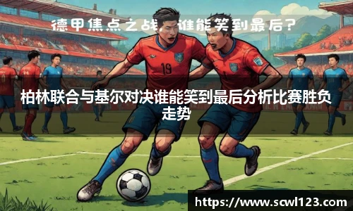 柏林联合与基尔对决谁能笑到最后分析比赛胜负走势
