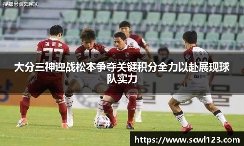 大分三神迎战松本争夺关键积分全力以赴展现球队实力