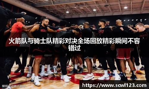火箭队与骑士队精彩对决全场回放精彩瞬间不容错过