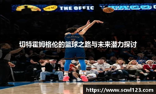 切特霍姆格伦的篮球之路与未来潜力探讨