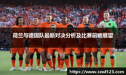 荷兰与德国队最新对决分析及比赛前瞻展望