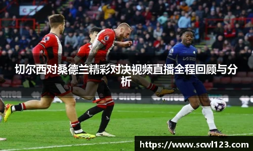 切尔西对桑德兰精彩对决视频直播全程回顾与分析