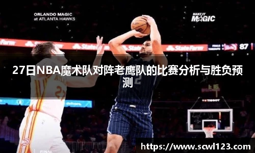 27日NBA魔术队对阵老鹰队的比赛分析与胜负预测
