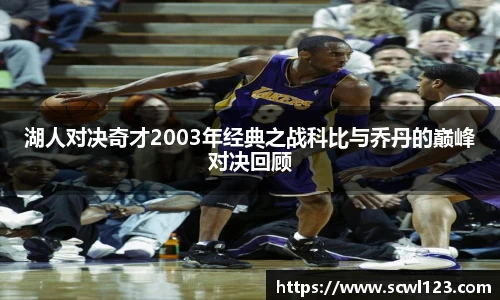 湖人对决奇才2003年经典之战科比与乔丹的巅峰对决回顾