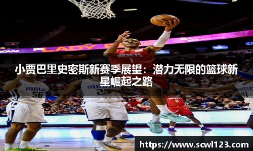 小贾巴里史密斯新赛季展望：潜力无限的篮球新星崛起之路