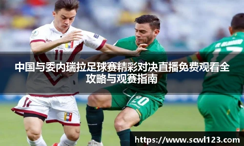 中国与委内瑞拉足球赛精彩对决直播免费观看全攻略与观赛指南