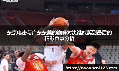 东京电击与广东东莞的巅峰对决谁能笑到最后的精彩赛事分析