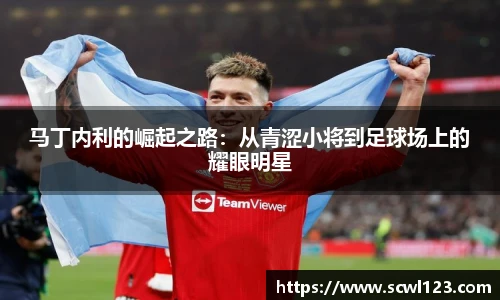 马丁内利的崛起之路：从青涩小将到足球场上的耀眼明星