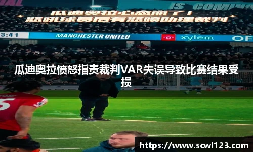 瓜迪奥拉愤怒指责裁判VAR失误导致比赛结果受损