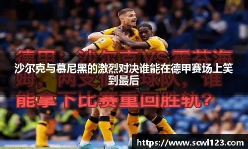 沙尔克与慕尼黑的激烈对决谁能在德甲赛场上笑到最后