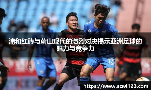 浦和红砖与蔚山现代的激烈对决揭示亚洲足球的魅力与竞争力