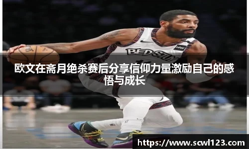 欧文在斋月绝杀赛后分享信仰力量激励自己的感悟与成长