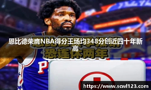 恩比德荣膺NBA得分王场均348分创近四十年新高