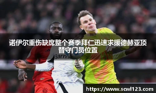 诺伊尔重伤缺席整个赛季拜仁迅速求援德赫亚顶替守门员位置