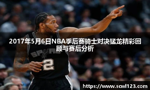 2017年5月6日NBA季后赛骑士对决猛龙精彩回顾与赛后分析