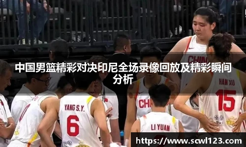 中国男篮精彩对决印尼全场录像回放及精彩瞬间分析