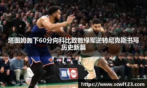 塔图姆轰下60分向科比致敬绿军逆转尼克斯书写历史新篇
