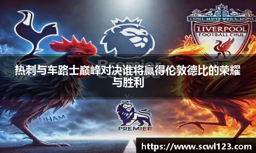 热刺与车路士巅峰对决谁将赢得伦敦德比的荣耀与胜利