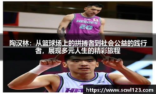 陶汉林：从篮球场上的拼搏者到社会公益的践行者，展现多元人生的精彩旅程