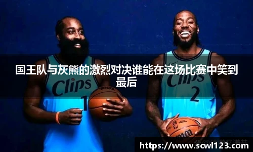 国王队与灰熊的激烈对决谁能在这场比赛中笑到最后