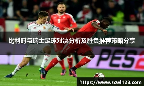 比利时与瑞士足球对决分析及胜负推荐策略分享