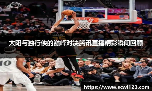 太阳与独行侠的巅峰对决腾讯直播精彩瞬间回顾