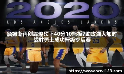 詹姆斯再创辉煌砍下40分10篮板7助攻湖人加时战胜勇士成功晋级季后赛