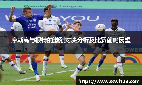 摩斯高与根特的激烈对决分析及比赛前瞻展望